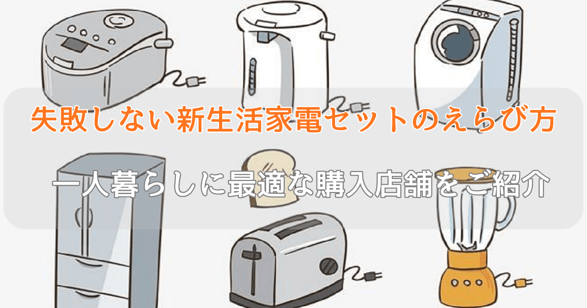 失敗しない新生活家電セットのえらび方｜ 一人暮らしに最適な購入店舗をご紹介