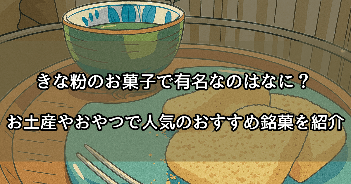 きな粉のお菓子で有名なのはなに？お土産やおやつで人気のおすすめ銘菓を紹介